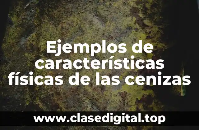 Ejemplos de características físicas de las cenizas