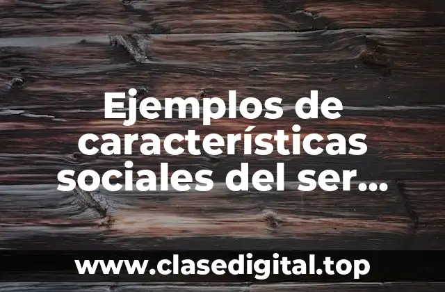 Ejemplos de características sociales del ser humano