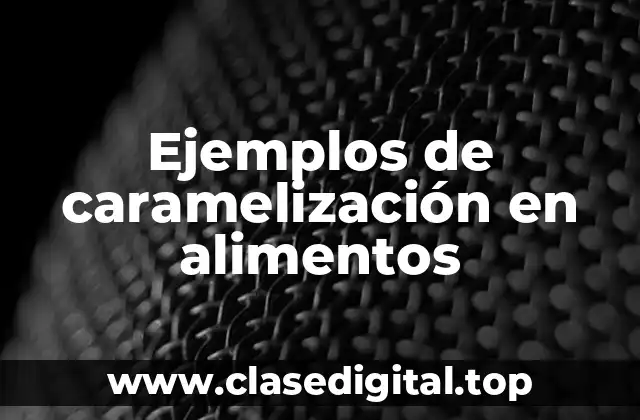 Ejemplos de caramelización en alimentos