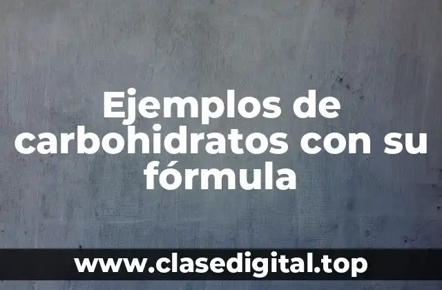 Ejemplos de carbohidratos con su fórmula