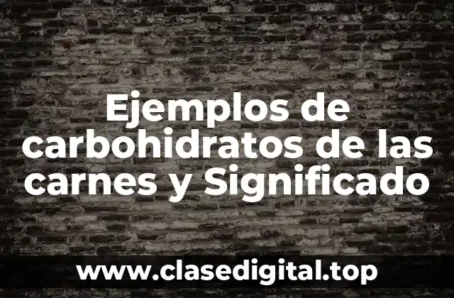Ejemplos de carbohidratos de las carnes y Significado