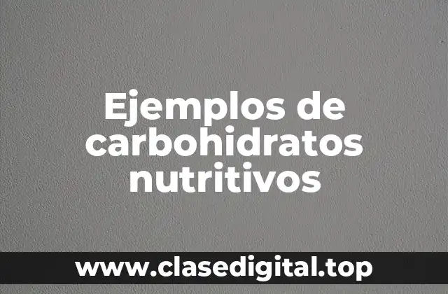 Ejemplos de carbohidratos nutritivos