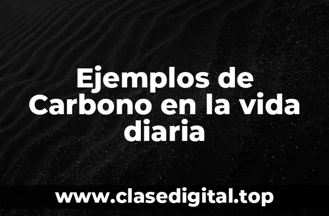 Ejemplos de Carbono en la vida diaria