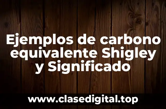 Ejemplos de carbono equivalente Shigley y Significado