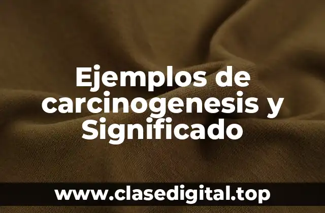 Ejemplos de carcinogenesis y Significado