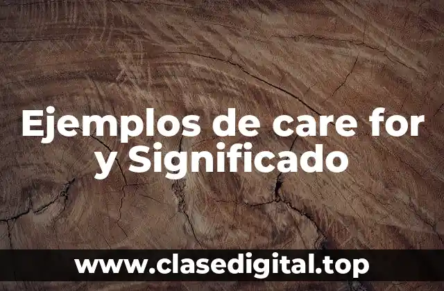 Ejemplos de care for y Significado