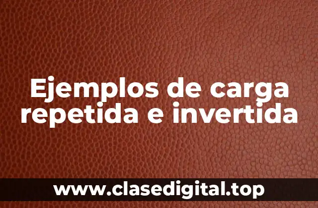 Ejemplos de carga repetida e invertida