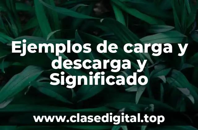 Ejemplos de carga y descarga y Significado