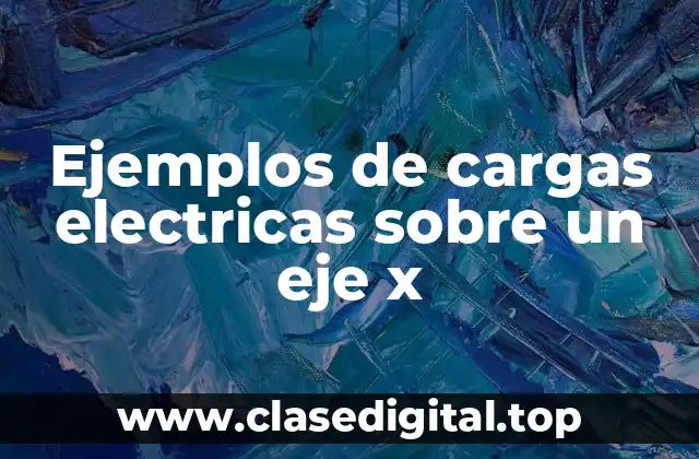 Ejemplos de cargas electricas sobre un eje x