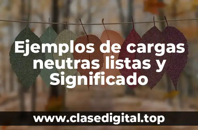 Ejemplos de cargas neutras listas y Significado
