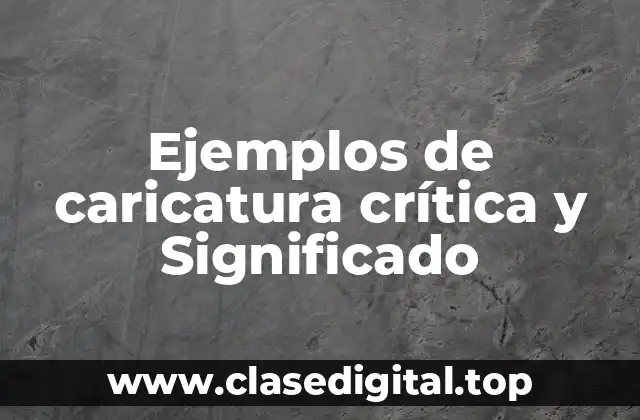 Ejemplos de caricatura crítica y Significado