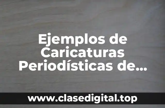 Ejemplos de Caricaturas Periodísticas de alguna Noticia Reciente