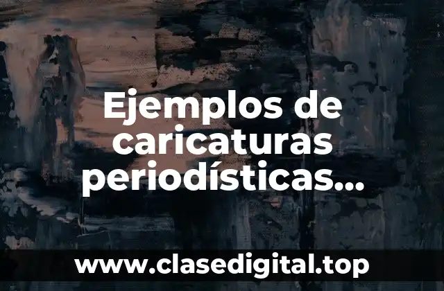 Ejemplos de caricaturas periodísticas graciosas y Significado