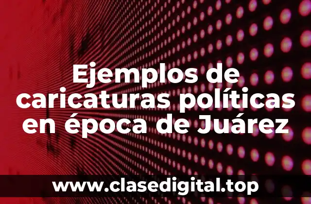 Ejemplos de caricaturas políticas en época de Juárez