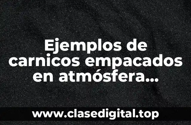 Ejemplos de carnicos empacados en atmósfera modificada y Significado