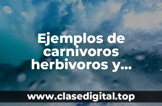 Ejemplos de carnivoros herbivoros y omnivoros