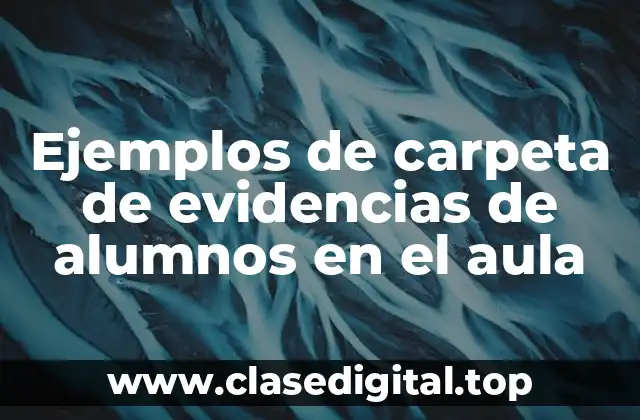 Ejemplos de carpeta de evidencias de alumnos en el aula