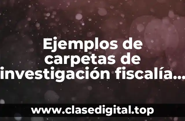 Ejemplos de carpetas de investigación fiscalía del Estado de Veracruz