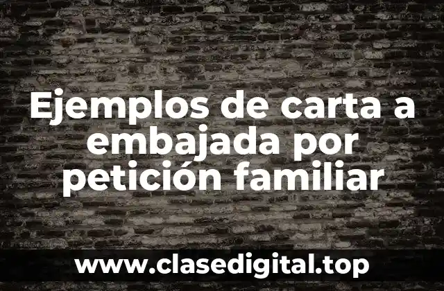 Ejemplos de carta a embajada por petición familiar