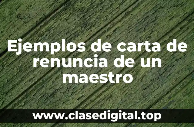 Ejemplos de carta de renuncia de un maestro