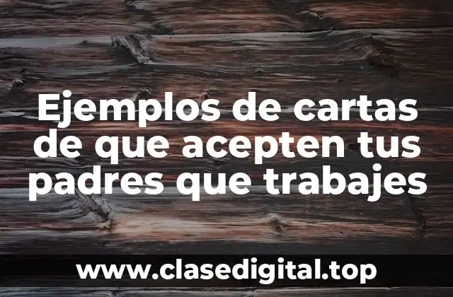 Ejemplos de cartas de que acepten tus padres que trabajes
