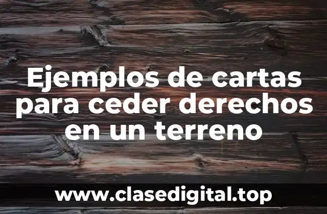 Ejemplos de cartas para ceder derechos en un terreno