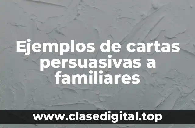 Ejemplos de cartas persuasivas a familiares