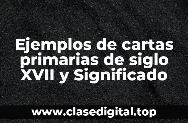 Ejemplos de cartas primarias de siglo XVII y Significado