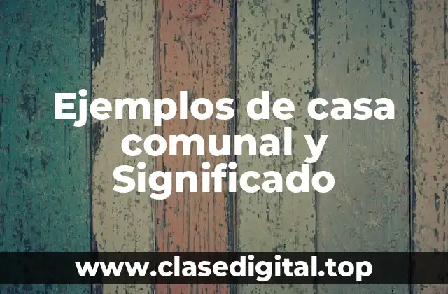 Ejemplos de casa comunal