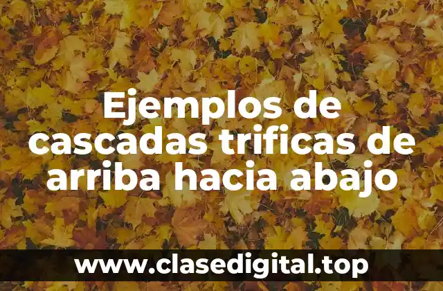 Ejemplos de cascadas trificas de arriba hacia abajo