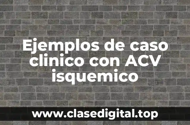 Ejemplos de caso clinico con ACV isquemico