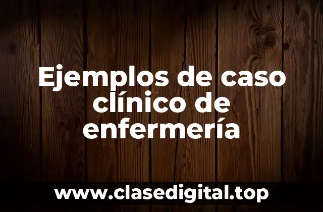 Ejemplos de caso clínico de enfermería
