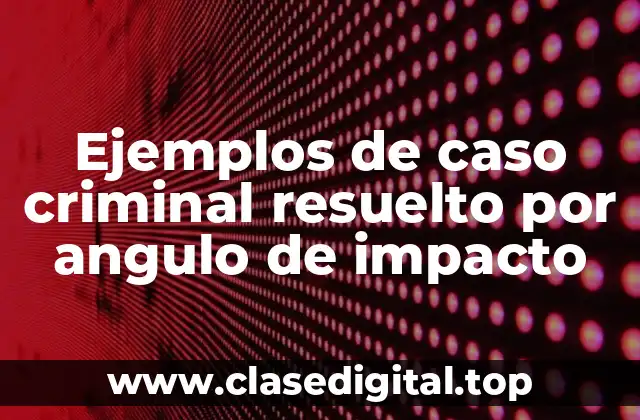 Ejemplos de caso criminal resuelto por angulo de impacto