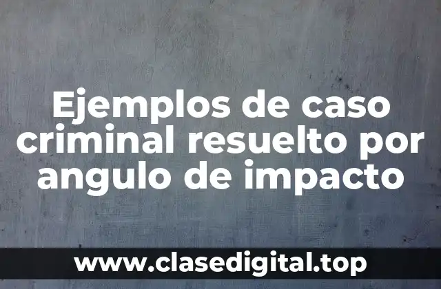 Ejemplos de caso criminal resuelto por angulo de impacto