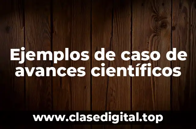 Ejemplos de caso de avances científicos