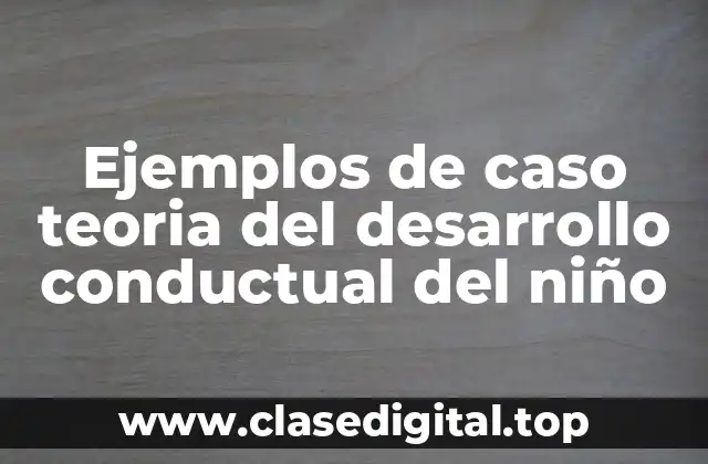 Ejemplos de caso teoria del desarrollo conductual del niño