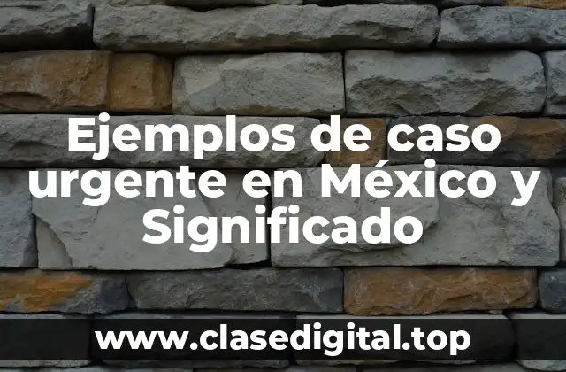Ejemplos de caso urgente en México y Significado