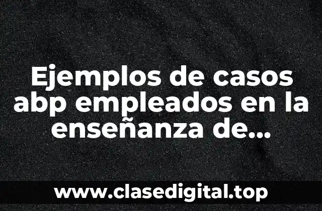 Ejemplos de casos abp empleados en la enseñanza de telesecundaria