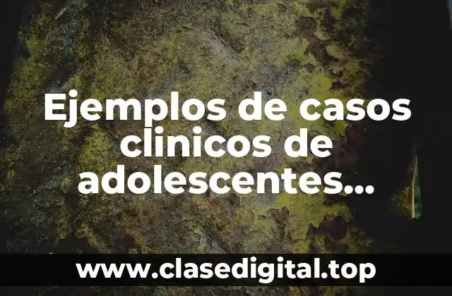 Ejemplos de casos clinicos de adolescentes identidad