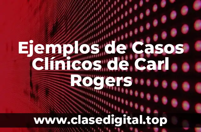 Ejemplos de Casos Clínicos de Carl Rogers