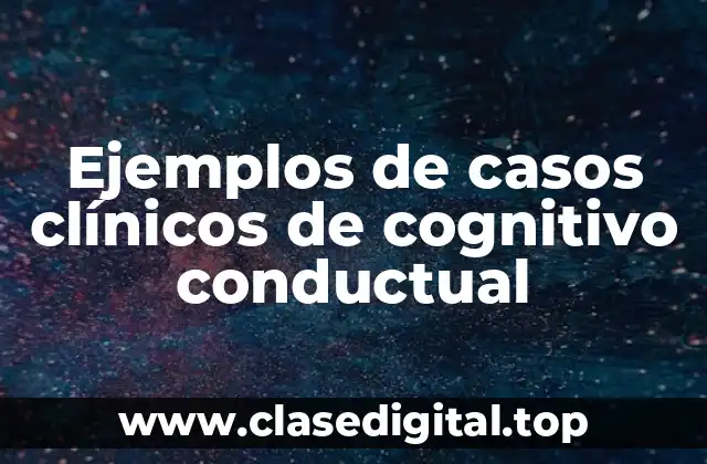 Ejemplos de casos clínicos de cognitivo conductual