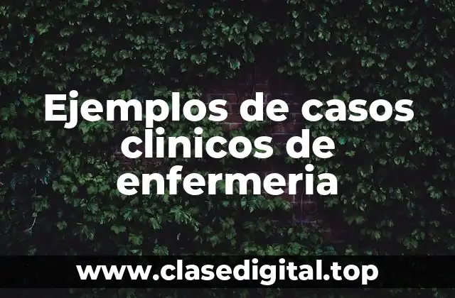 Ejemplos de casos clinicos de enfermeria