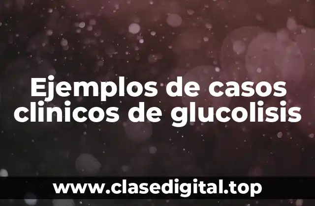Ejemplos de casos clinicos de glucolisis