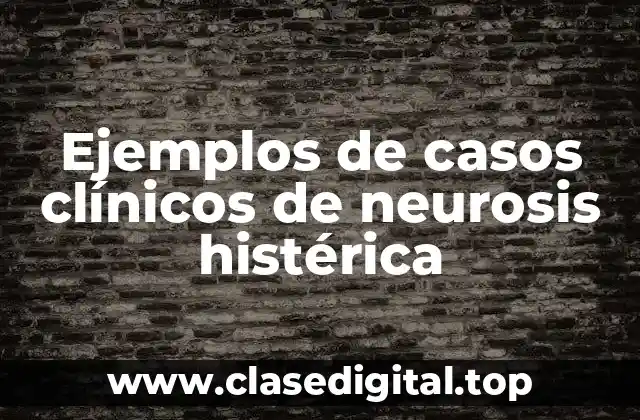 Ejemplos de casos clínicos de neurosis histérica