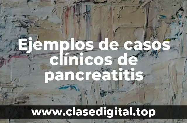 Ejemplos de casos clínicos de pancreatitis