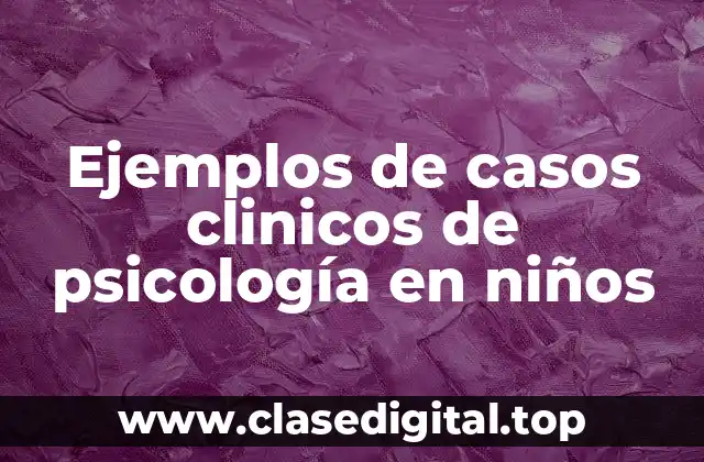 Ejemplos de casos clinicos de psicología en niños