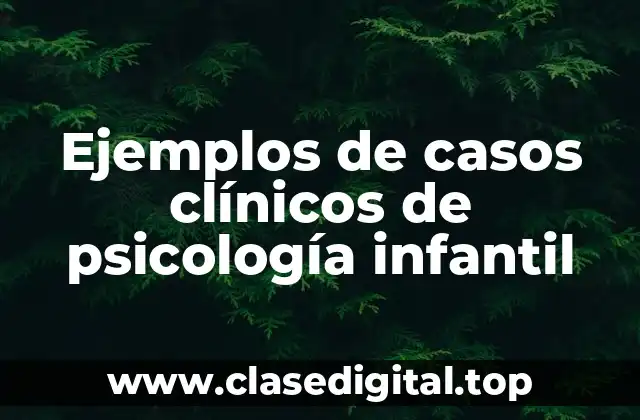 Ejemplos de casos clínicos de psicología infantil