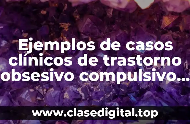 Ejemplos de casos clínicos de trastorno obsesivo compulsivo y Significado