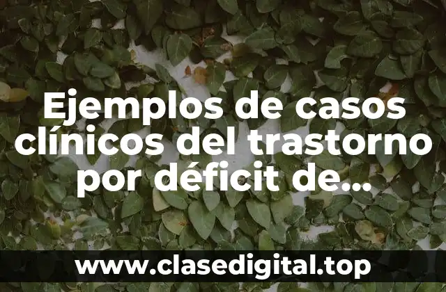 Ejemplos de casos clínicos del trastorno por déficit de atención con hiperactividad (TDAH) psicológicos en niños y Significado