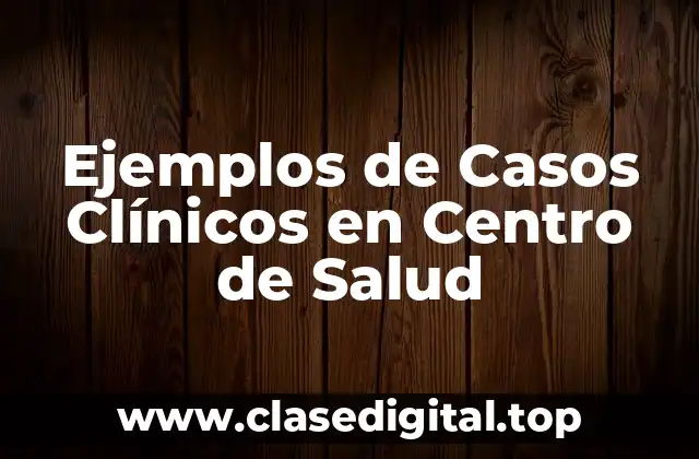 Ejemplos de Casos Clínicos en Centro de Salud